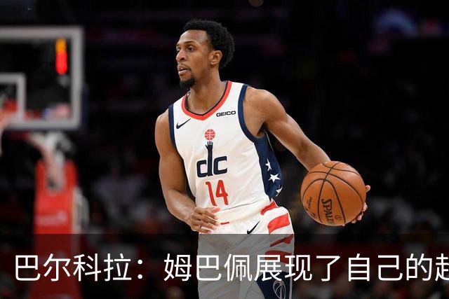 巴尔科拉：姆巴佩展现了自己的超强实力，相信他在世界杯持续高光